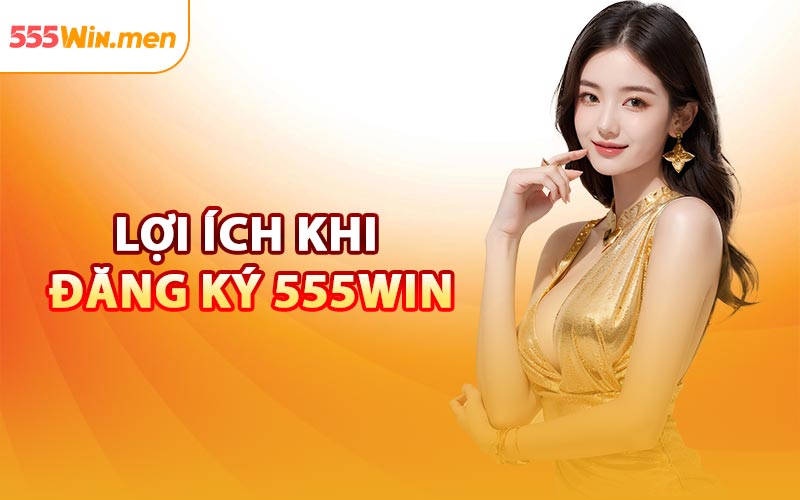 Lợi Ích Khi Đăng Ký 555win