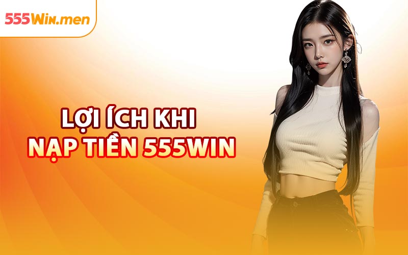 Lợi Ích Khi Nạp Tiền 555win