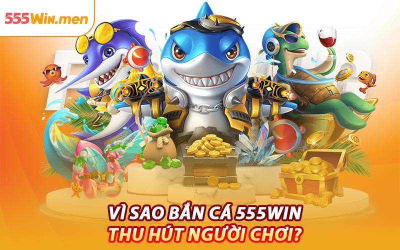 Vì Sao Bắn Cá 555win Thu Hút Người Chơi?