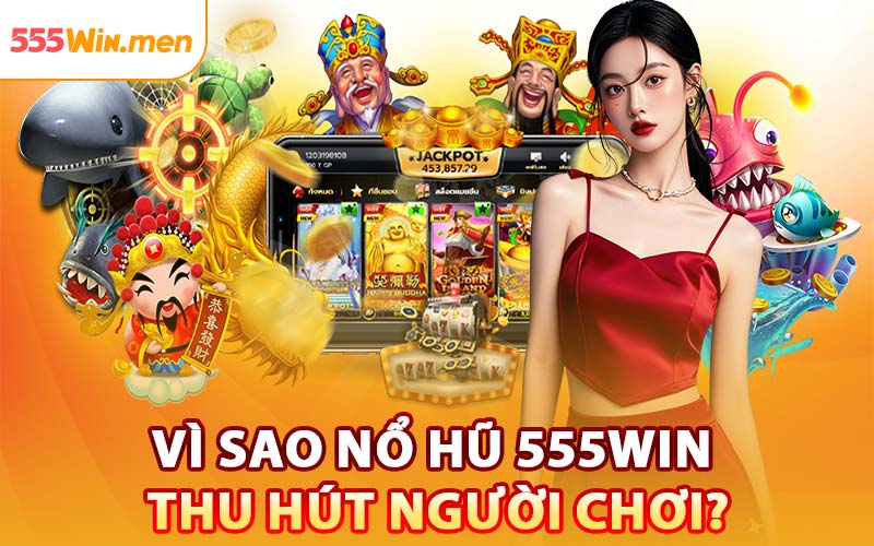Vì Sao Nổ Hũ 555win Thu Hút Người Chơi?